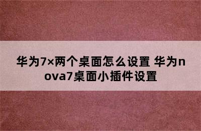 华为7×两个桌面怎么设置 华为nova7桌面小插件设置